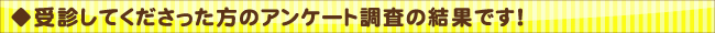 受診してくださった方のアンケート調査の結果です!