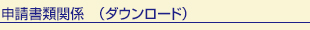 <b>申請書類関係 (ダウンロード)</b>